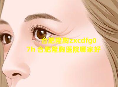 合肥隆胸zxcdfg07h 合肥隆胸医院哪家好